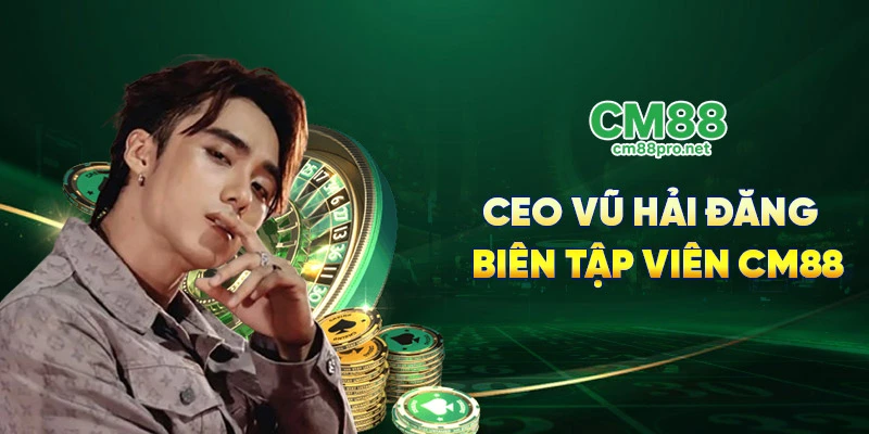 CEO Vũ Hải Đăng - Biên tập viên CM88