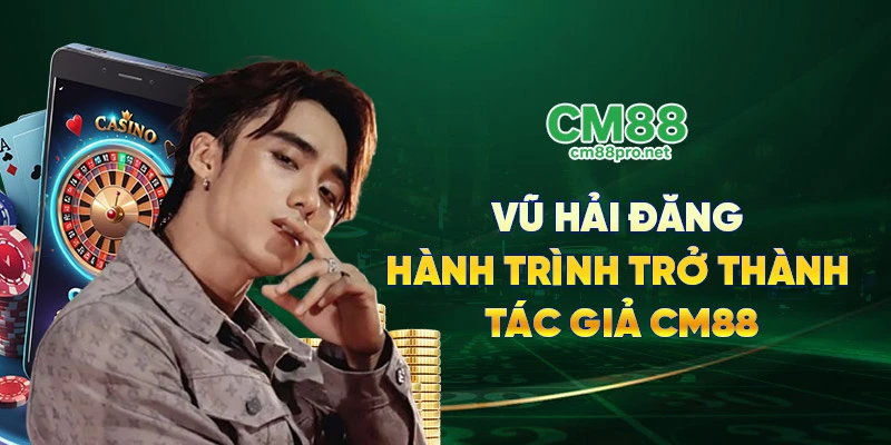 Vũ Hải Đăng - Hành trình trở thành tác giả CM88