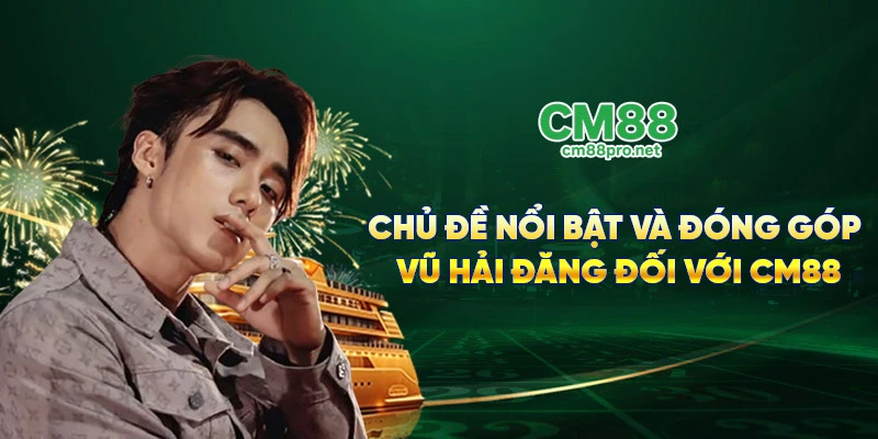 Chủ đề nổi bật và đóng góp Vũ Hải Đăng đối với CM88