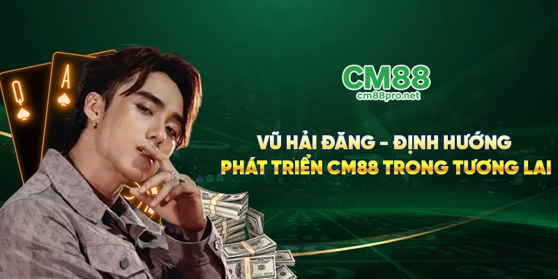 Vũ Hải Đăng - Định hướng phát triển CM88 trong tương lai