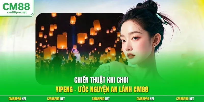 Chiến thuật khi chơi Yipeng - ước nguyện an lành CM88