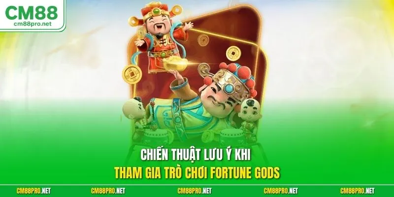 Chiến thuật lưu ý khi tham gia trò chơi Fortune Gods