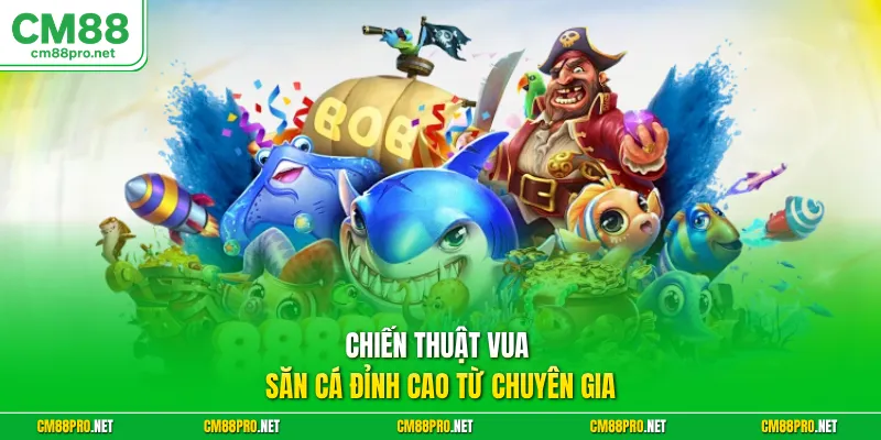 Chiến thuật vua săn cá đỉnh cao từ chuyên gia