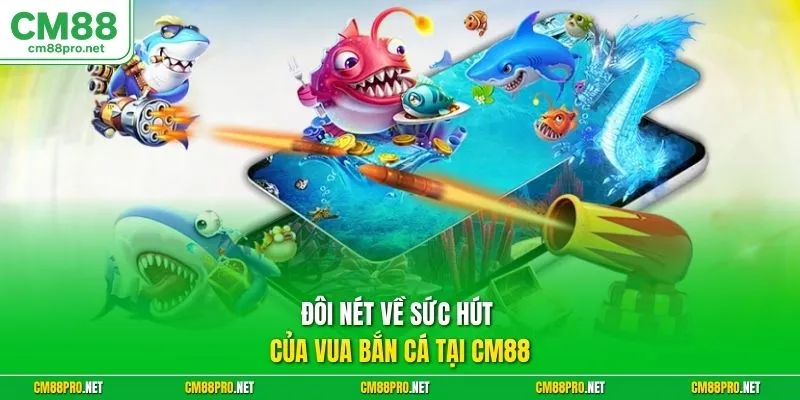 Đôi nét về sức hút của vua bắn cá tại CM88