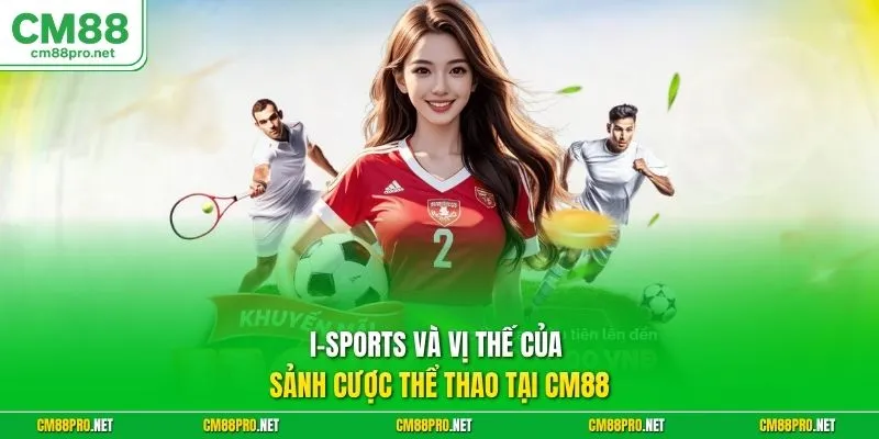 I-sports và vị thế của sảnh cược thể thao tại CM88