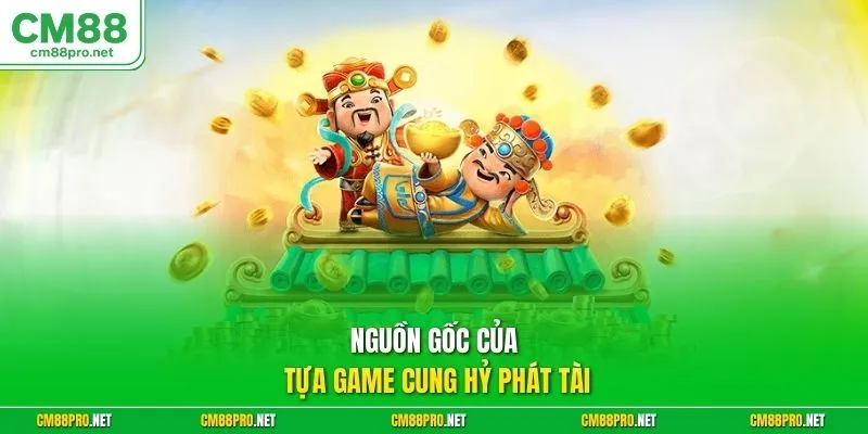 Nguồn gốc của tựa game cung hỷ phát tài