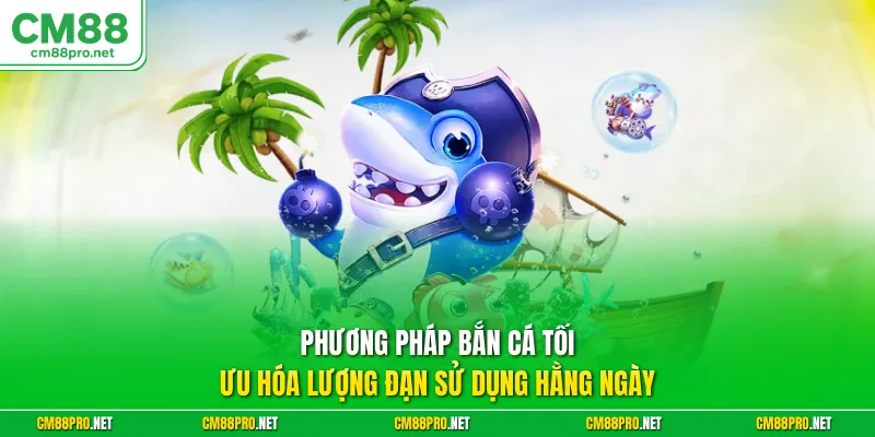 Phương pháp bắn cá tối ưu hóa lượng đạn sử dụng hằng ngày