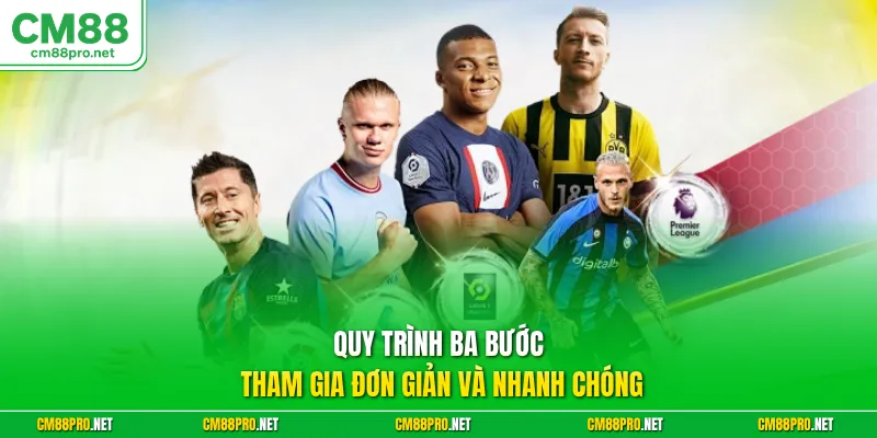 Quy trình ba bước tham gia đơn giản và nhanh chóng