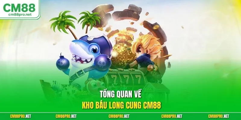 Tổng quan về kho báu long cung CM88