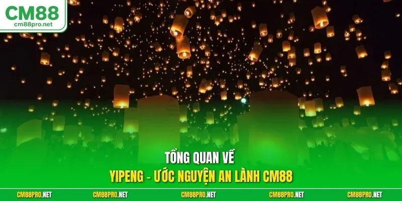 Tổng quan về Yipeng - ước nguyện an lành CM88