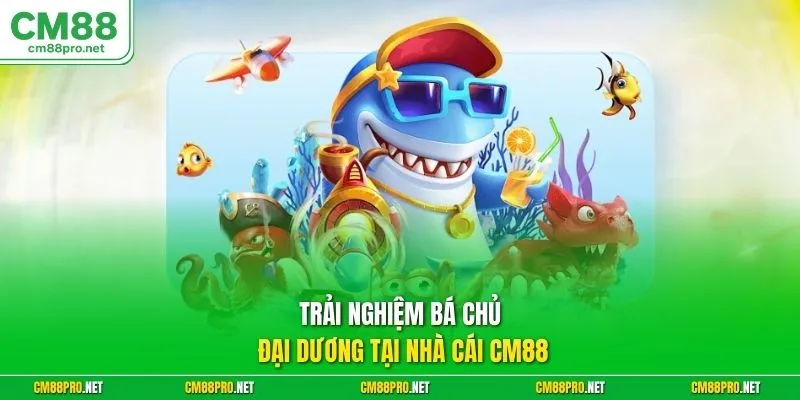 Trải nghiệm bá chủ đại dương tại nhà cái CM88