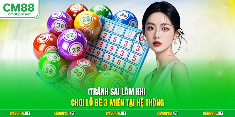 Tránh sai lầm khi chơi lô đề 3 miền tại hệ thống