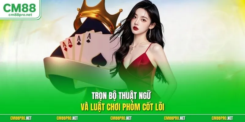 Trọn bộ thuật ngữ và luật chơi phỏm cốt lõi