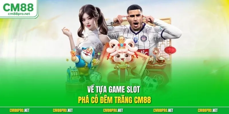 Về tựa game slot Phá Cỗ Đêm Trăng CM88